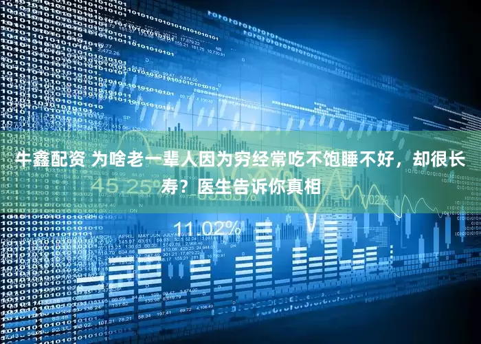 牛鑫配资 为啥老一辈人因为穷经常吃不饱睡不好，却很长寿？医生告诉你真相
