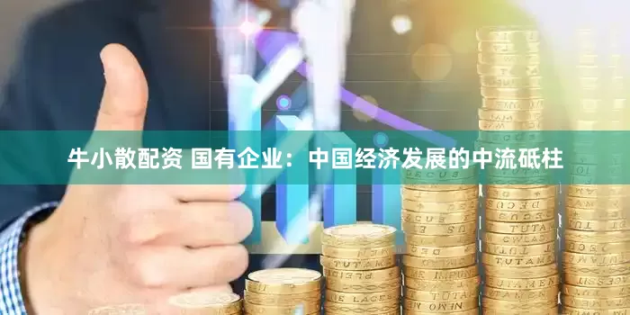 牛小散配资 国有企业：中国经济发展的中流砥柱