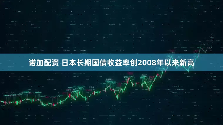 诺加配资 日本长期国债收益率创2008年以来新高