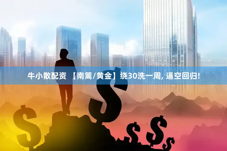 牛小散配资 【南篱/黄金】绕30洗一周, 逼空回归!