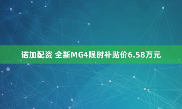 诺加配资 全新MG4限时补贴价6.58万元