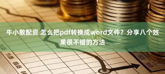 牛小散配资 怎么把pdf转换成word文件？分享八个效果很不错的方法